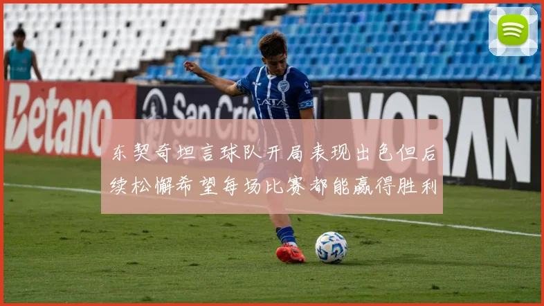 东契奇坦言球队开局表现出色但后续松懈希望每场比赛都能赢得胜利