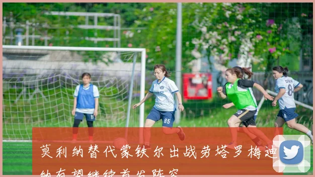 莫利纳替代蒙铁尔出战劳塔罗梅迪纳有望继续首发阵容