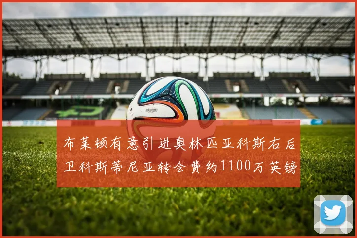 布莱顿有意引进奥林匹亚科斯右后卫科斯蒂尼亚转会费约1100万英镑