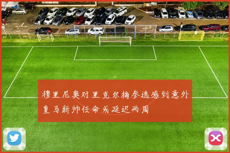 穆里尼奥对里克尔梅参选感到意外皇马新帅任命或延迟两周