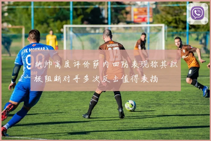 纳帅高度评价萨内回防表现称其积极阻断对手多次反击值得表扬