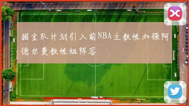 掘金队计划引入前NBA主教练加强阿德尔曼教练组阵容