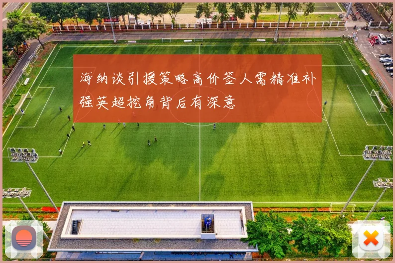 海纳谈引援策略高价签人需精准补强英超挖角背后有深意