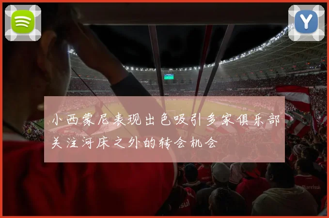 小西蒙尼表现出色吸引多家俱乐部关注河床之外的转会机会