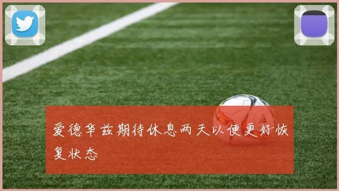 爱德华兹期待休息两天以便更好恢复状态
