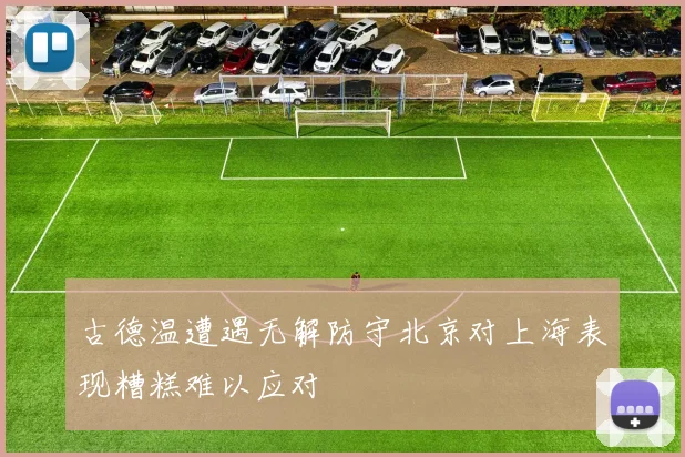古德温遭遇无解防守北京对上海表现糟糕难以应对